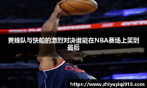 黄蜂队与快船的激烈对决谁能在NBA赛场上笑到最后